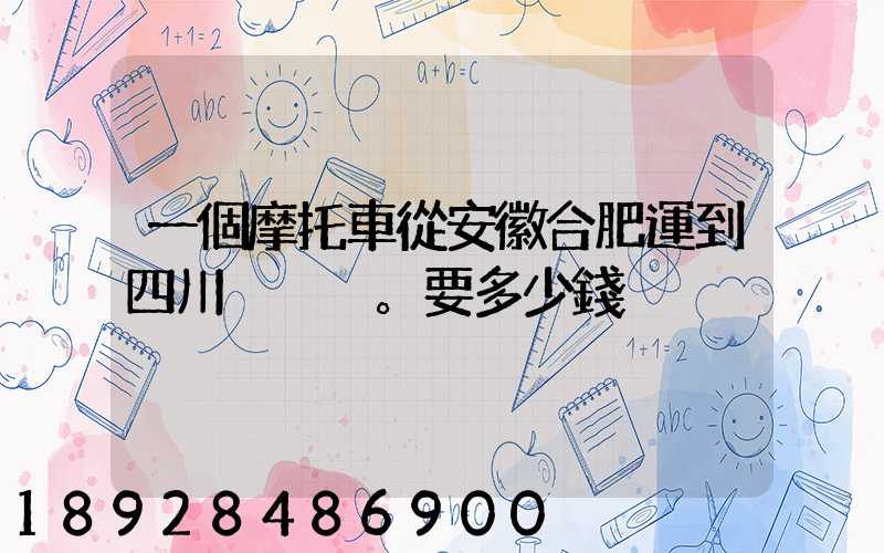 一個摩托車從安徽合肥運到四川。要多少錢